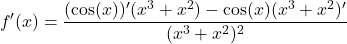 \[f'(x) = \frac{(\cos(x))'(x^3 + x^2) - \cos(x)(x^3 + x^2)'}{(x^3 + x^2)^2}\]