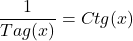 \[\frac{1}{Tag(x)}=Ctg(x)\]
