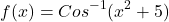 \[f(x)=Cos^{-1}(x^{2}+5)\]