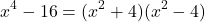 \[ x^4 - 16 = (x^2 + 4)(x^2 - 4) \]