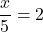 \[\frac{x}{5}=2\]