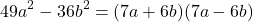 \[ 49a^2 - 36b^2 = (7a + 6b)(7a - 6b) \]