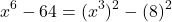 \[ x^6 - 64 = (x^3)^2 - (8)^2 \]