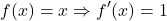\[f(x)=x \Rightarrow f'(x)=1\]