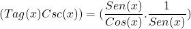 \[(Tag(x)Csc(x))=(\frac{Sen(x)}{Cos(x)}.\frac{1}{Sen(x)})\]