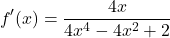 \[ f'(x) = \frac{4x}{4x^4-4x^2+2}\]