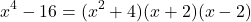 \[ x^4 - 16 = (x^2 + 4)(x + 2)(x - 2) \]