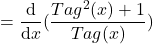 \[=\frac{\mathrm{d} }{\mathrm{d} x}(\frac{Tag^{2}(x)+1}{Tag(x)})\]