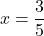 \[x=\frac{3}{5}\]