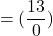 \[=(\frac{13}{0})\]