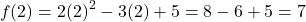 \[ f(2 ) = 2(2)^2 - 3(2) + 5 = 8 - 6 + 5 = 7 \]