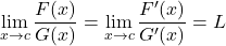 \[\displaystyle \lim_{x \to c}\frac{F(x)}{G(x)}=\displaystyle \lim_{x \to c}\frac{F'(x)}{G'(x)}=L\]
