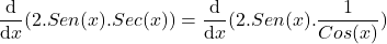 \[\frac{\mathrm{d} }{\mathrm{d} x}(2.Sen(x).Sec(x))=\frac{\mathrm{d} }{\mathrm{d} x}(2.Sen(x).\frac{1}{Cos(x)})\]