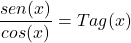 \[\frac{sen(x)}{cos(x)}= Tag(x)\]