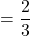 \[=\frac{2}{3}\]
