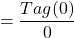 \[=\frac{Tag(0)}{0}\]