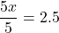 \[\frac{5x}{5}=2.5\]
