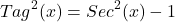 \[Tag^{2}(x)=Sec^{2}(x)-1\]