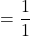 \[=\frac{1}{1}\]