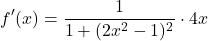 \[ f'(x) = \frac{1}{1+(2x^2-1)^2} \cdot 4x \]