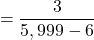 \[=\frac{3}{5,999-6}\]
