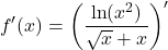 \[f'(x) = \left( \frac{\ln(x^2)}{\sqrt{x} + x} \right)'\]