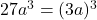 27a^3 = (3a)^3