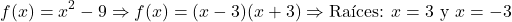 \[ f(x) = x^2 - 9 \Rightarrow f(x) = (x - 3)(x + 3) \Rightarrow \text{Raíces: } x = 3 \text{ y } x = -3 \]
