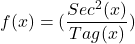 \[f(x)=(\frac{Sec^{2}(x)}{Tag(x)})\]