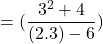 \[=(\frac{3^{2}+4}{(2.3)-6})\]