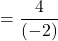 \[=\frac{4}{(-2)}\]
