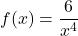 \[f(x)=\frac{6}{x^{4}}\]