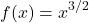 \[ f(x) = x^{3/2} \]