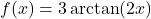 f(x) = 3\arctan(2x)
