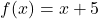 \[f(x)=x+5\]
