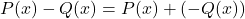 \[ P(x) - Q(x) = P(x) + (-Q(x)) \]