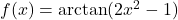 f(x) = \arctan(2x^2 - 1)