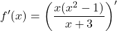 \[f'(x)=\left ( \frac{x(x^{2}-1)}{x+3}\right )'\]