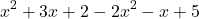 \[ x^2 + 3x + 2 - 2x^2 - x + 5 \]