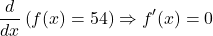\[\frac{d}{dx}\left ( f(x)=54 \right ) \Rightarrow f'(x)=0 \]