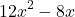 \[ 12x^2 - 8x \]