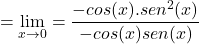 \[ =\displaystyle \lim_{x \to 0}=\frac{-cos(x).sen^{2}(x)}{-cos(x)sen(x)} \]