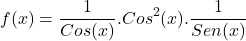 \[f(x)=\frac{1}{Cos(x)}.Cos^{2}(x).\frac{1}{Sen(x)}\]