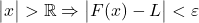 \begin{vmatrix} x\end{vmatrix}> \mathbb{R}\Rightarrow \begin{vmatrix} F(x)-L\end{vmatrix}< \varepsilon