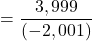 \[=\frac{3,999}{(-2,001)}\]