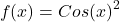 \[f(x)= Cos(x)^{2}\]