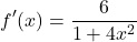 \[ f'(x) = \frac{6}{1+4x^2} \]