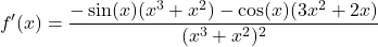 \[f'(x) = \frac{-\sin(x)(x^3 + x^2) - \cos(x)(3x^2 + 2x)}{(x^3 + x^2)^2}\]