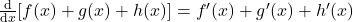 \frac{\mathrm{d} }{\mathrm{d} x}[f(x)+g(x)+h(x)]=f'(x)+g'(x)+h'(x)