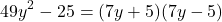 \[ 49y^2 - 25 = (7y + 5)(7y - 5) \]